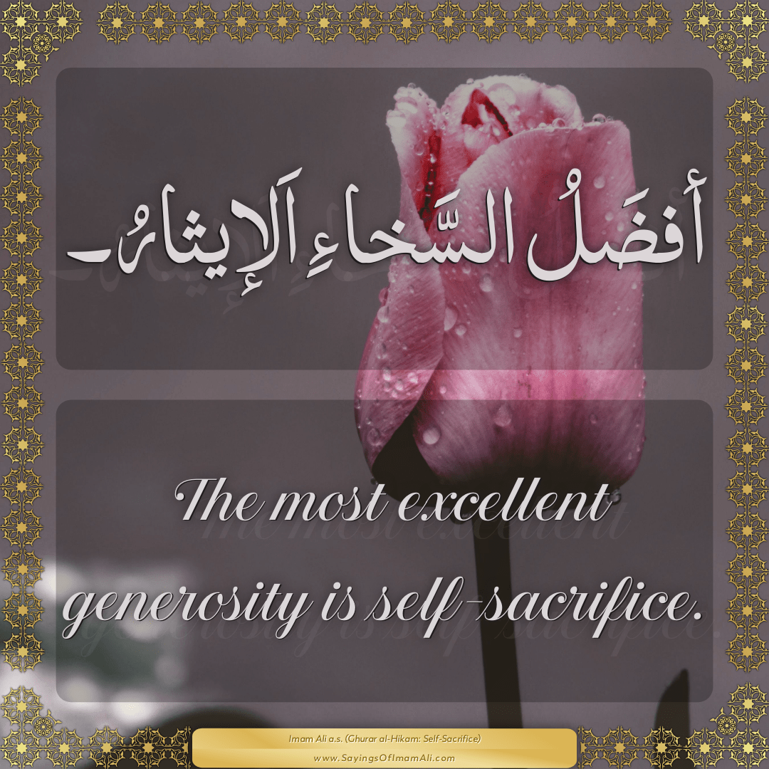The most excellent generosity is self-sacrifice.